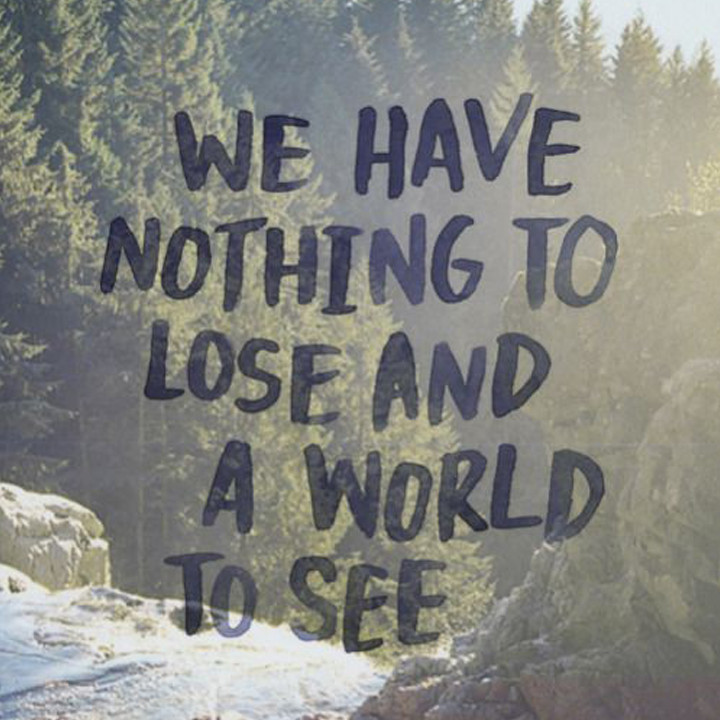 We have nothing to lose and a world to see