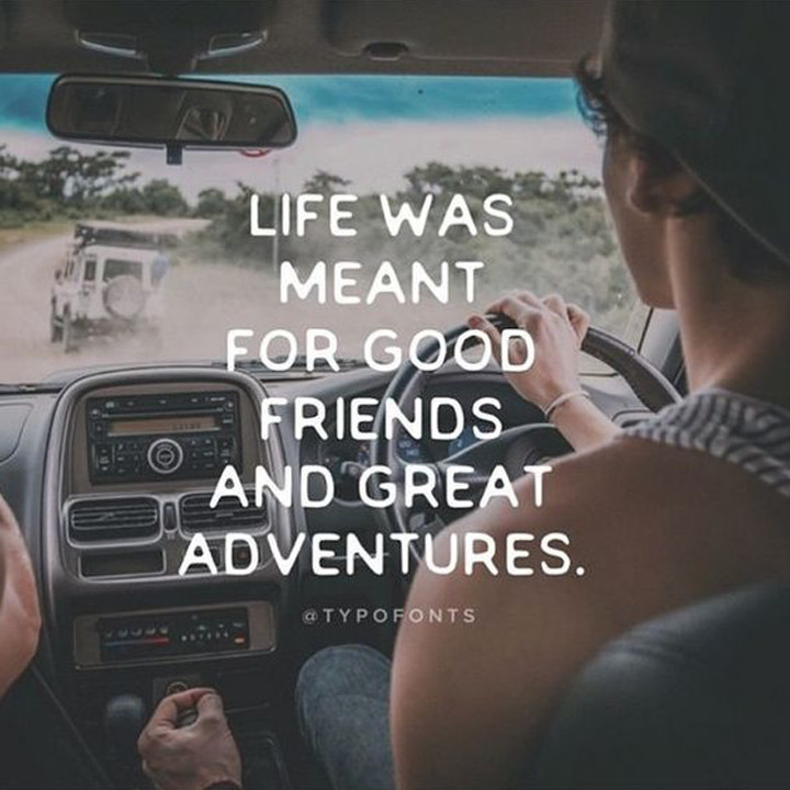 Life was meant for good friends and great adventures