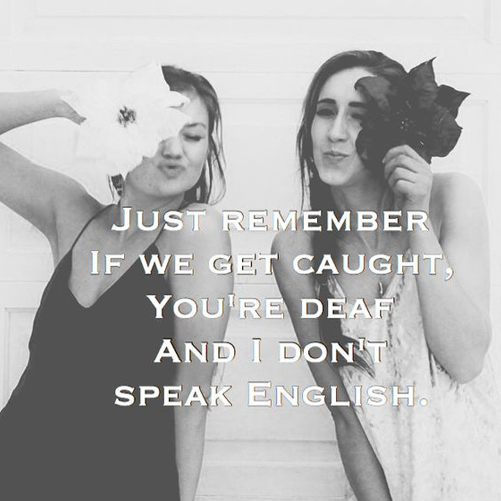 Just remember if we get caught, you’re deaf and I don’t speak English 