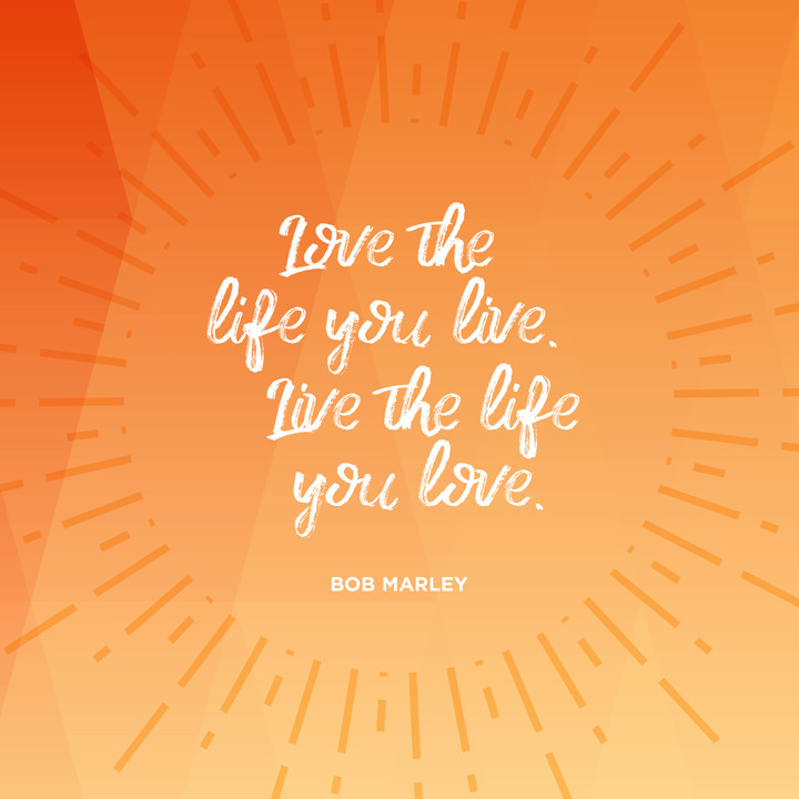 love the life you live live the life you love bob marley