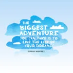 The biggest adventure you can take is to live the life of your dreams. Oprah Winfrey
