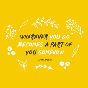 Wherever you go becomes a part of you somehow