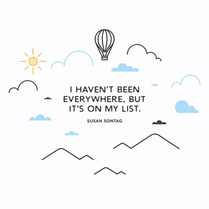 I haven’t been everywhere, but it’s on my list Susan Sontag