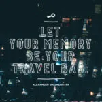 Let your memory be your travel bag. Aleksandr Solzhenitsyn
