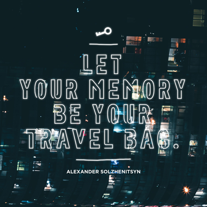 Let your memory be your travel bag. Aleksandr Solzhenitsyn
