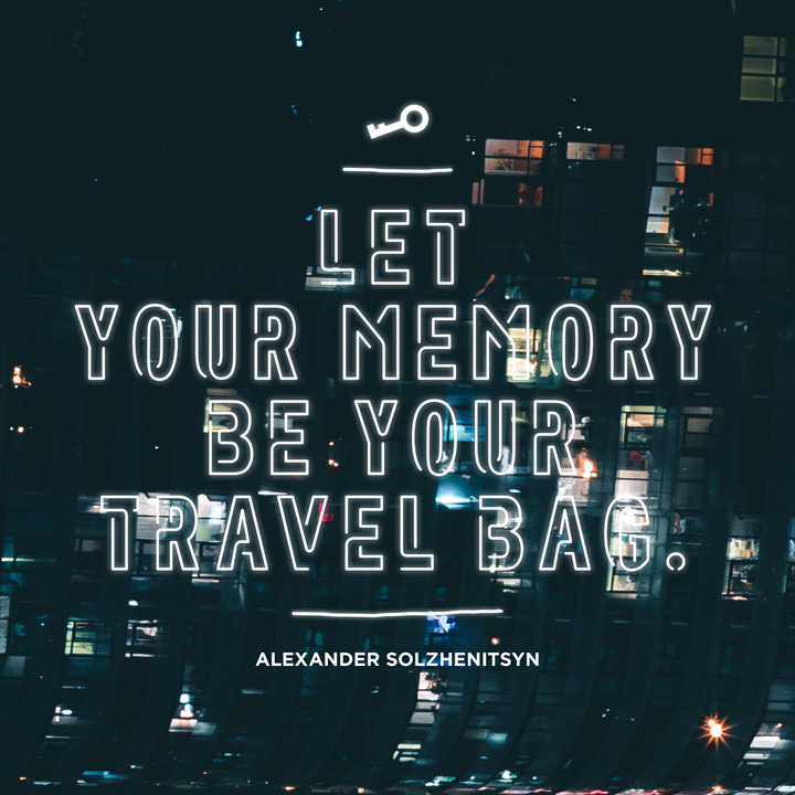 Let your memory be your travel bag. Aleksandr Solzhenitsyn
