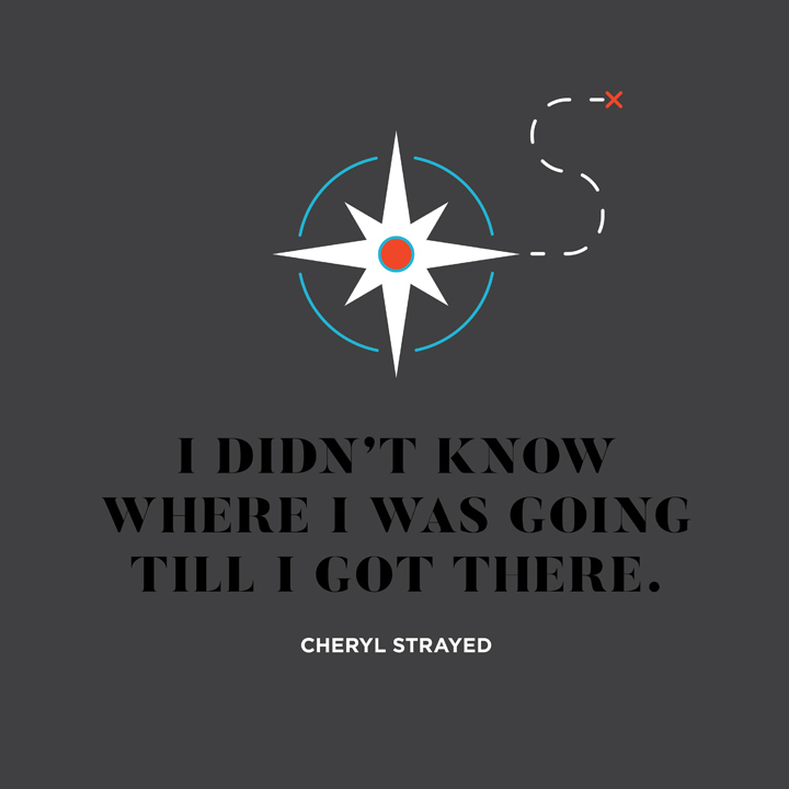 I didn't know where I was going until I got there Cheryl Strayed