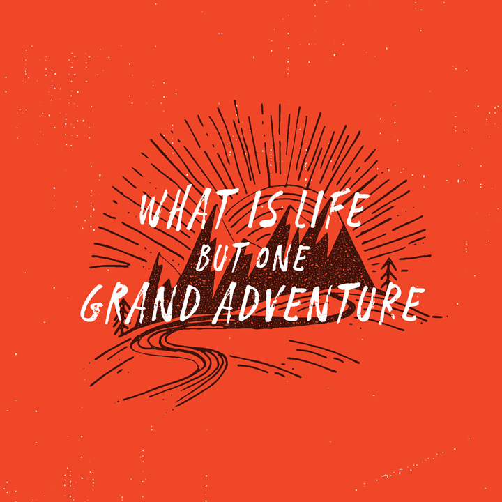 What is life but one grand adventure