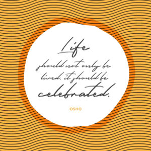 Life should not only be lived, it should be celebrated Osho