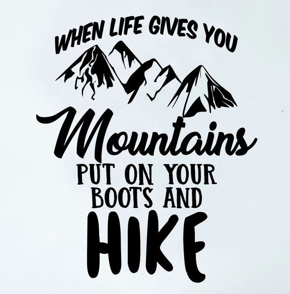 When Life Gives You Mountains Put On Your Boots And Hike