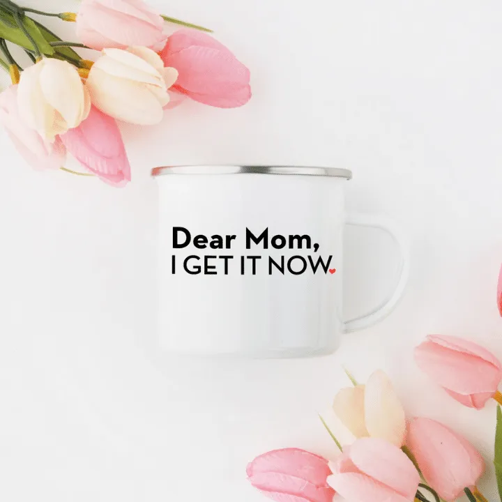Dear Mom, I Get It Now.